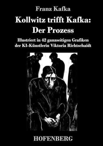 Kollwitz trifft Kafka: Der Prozess: Illustriert in 42 ganzseitigen Grafiken der KI-Künstlerin Viktoria Richtschaidt von Hofenberg