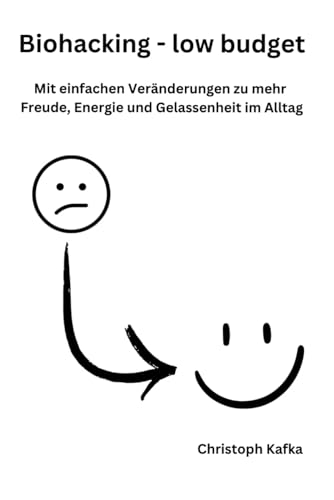 Biohacking - low budget: Mit einfachen und kostenlosen Biohacks zu mehr Freude, Energie und Gelassenheit im Alltag