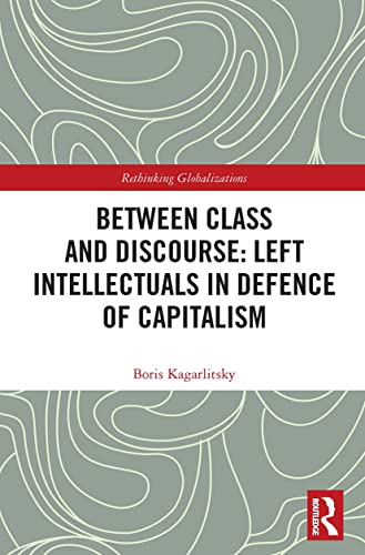 Between Class and Discourse: Left Intellectuals in Defence of Capitalism (Rethinking Globalizations)