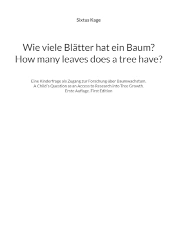 Wie viele Blätter hat ein Baum? How many leaves does a tree have?: Eine Kinderfrage als Zugang zur Forschung über Baumwachstum. A Child´s Question as ... Tree Growth. Erste Auflage. First Edition von BoD – Books on Demand