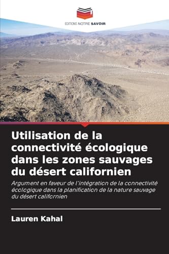 Utilisation de la connectivité écologique dans les zones sauvages du désert californien: Argument en faveur de l'intégration de la connectivité ... de la nature sauvage du désert californien von Editions Notre Savoir
