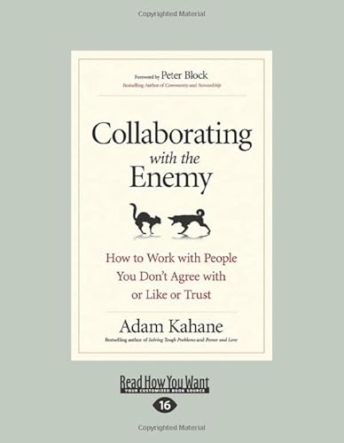 Collaborating with the Enemy: How to Work with People You Don't Agree with or Like or Trust Collaborating with the Enemy: How to Work with People You Don't Agree with or Like or Trust