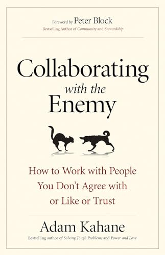 Collaborating with the Enemy: How to Work with People You Don't Agree with or Like or Trust Collaborating with the Enemy: How to Work with People You Don't Agree with or Like or Trust