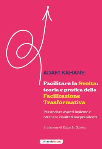 Facilitare la Svolta: teoria e pratica della facilitazione trasformativa: Per andare avanti insieme e ottenere risultati sorprendenti