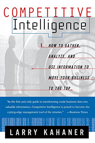 Competitive Intelligence: How To Gather Analyze And Use Information To Move Your Business To The Top