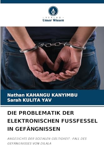 DIE PROBLEMATIK DER ELEKTRONISCHEN FUSSFESSEL IN GEFÄNGNISSEN: ANGESICHTS DER SOZIALEN GÜLTIGKEIT : FALL DES GEFÄNGNISSES VON DILALA von Verlag Unser Wissen