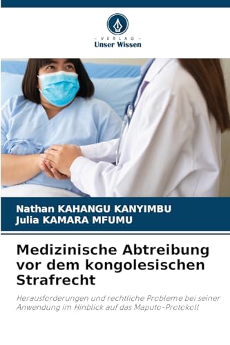 Medizinische Abtreibung vor dem kongolesischen Strafrecht: Herausforderungen und rechtliche Probleme bei seiner Anwendung im Hinblick auf das Maputo-Protokoll von Verlag Unser Wissen