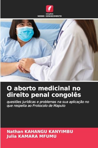 O aborto medicinal no direito penal congolês: questões jurídicas e problemas na sua aplicação no que respeita ao Protocolo de Maputo von Edições Nosso Conhecimento