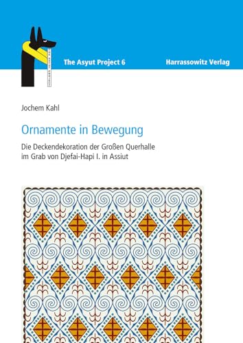 Ornamente in Bewegung: Die Deckendekoration der Großen Querhalle im Grab von Djefai-Hapi I. in Assiut (The Asyut Project, Band 6)