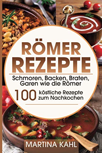 Römer Rezepte: Schmoren, Backen, Braten, Garen wie die Römer – 100 köstliche Rezepte zum Nachkochen von Independently published