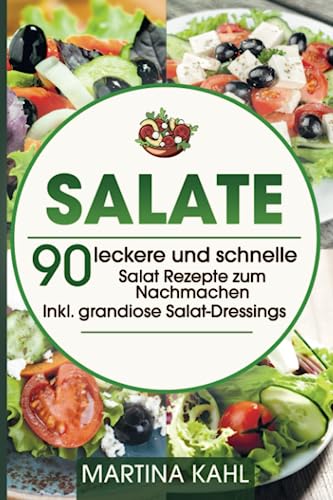 Salate: 90 leckere und schnelle Salat Rezepte zum Nachmachen - Inkl. grandiose Salat-Dressings