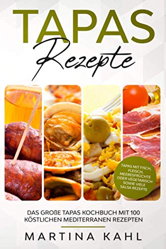 Tapas Rezepte - Das große Tapas Kochbuch mit 100 köstlichen mediterranen Rezepten: Tapas mit Fisch, Fleisch, Meeresfrüchte oder vegetarisch sowie viele Salsa Rezepte von Independently published