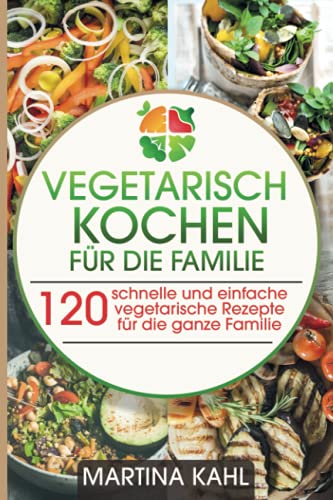 Vegetarisch Kochen für die Familie: 120 schnelle und einfache vegetarische Rezepte für die ganze Familie von Independently published