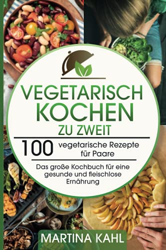 Vegetarisch Kochen zu zweit: 100 vegetarische Rezepte für Paare - Das große Kochbuch für eine gesunde und fleischlose Ernährung Vegetarisch Kochen zu zweit: 100 vegetarische Rezepte für Paare - Das große Kochbuch für eine gesunde und fleischlose Ernährung