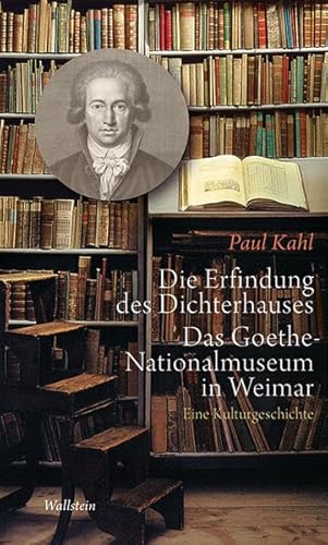 Die Erfindung des Dichterhauses. Das Goethe-Nationalmuseum in Weimar: Eine Kulturgeschichte