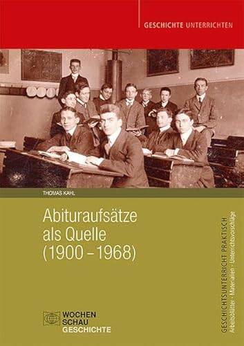 Abituraufsätze als Quelle (1900–1968) (Geschichtsunterricht praktisch) von Wochenschau Verlag