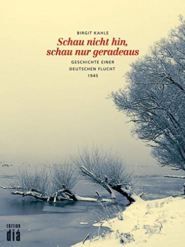 Schau nicht hin, schau nur geradeaus: Geschichte einer deutschen Flucht 1945 von Edition Dia Verlag U. Ver