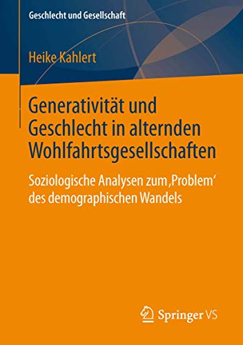 Generativität und Geschlecht in alternden Wohlfahrtsgesellschaften: Soziologische Analysen zum 'Problem' des demographischen Wandels (Geschlecht und Gesellschaft, 50, Band 50) von Springer VS