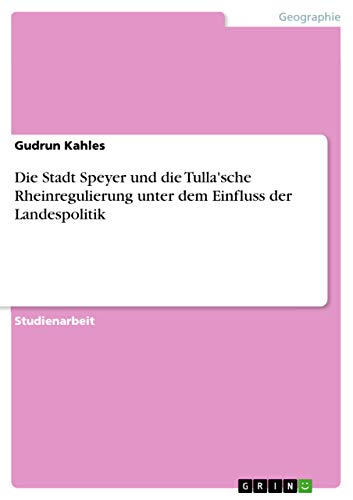 Die Stadt Speyer und die Tulla'sche Rheinregulierung unter dem Einfluss der Landespolitik von Grin Verlag