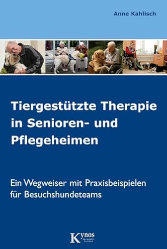 Tiergestützte Therapie in Senioren- und Pflegeheimen: Ein Wegweiser mit Praxisbeispielen für Besuchshundeteams (Hunde helfen Menschen)