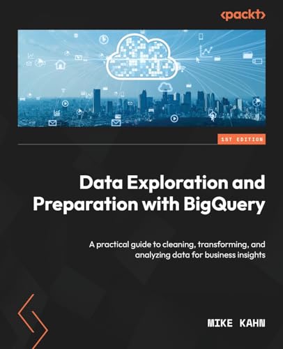 Data Exploration and Preparation with BigQuery: A practical guide to cleaning, transforming, and analyzing data for business insights von Packt Publishing