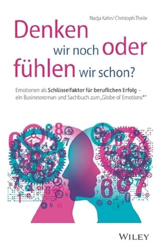 Denken wir noch oder fühlen wir schon?: Emotionen als Schlüsselfaktor für beruflichen Erfolg - ein Businessroman und Sachbuch zum "Globe of Emotions®" von Wiley-VCH