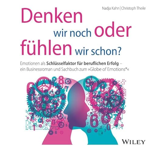 Denken wir noch oder fühlen wir schon?: Emotionen als Schlüsselfaktor für beruflichen Erfolg - ein Businessroman und Sachbuch zum "Globe of Emotions®" von Wiley-VCH