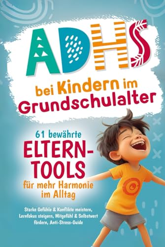 ADHS bei Kindern im Grundschulalter – 61 bewährte Eltern-Tools für mehr Harmonie im Alltag: Starke Gefühle & Konflikte meistern, Lernfokus steigern, Mitgefühl & Selbstwert fördern, Anti-Stress-Guide von Independently published