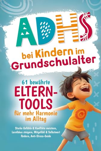 ADHS bei Kindern im Grundschulalter – 61 bewährte Eltern-Tools für mehr Harmonie im Alltag: Starke Gefühle & Konflikte meistern, Lernfokus steigern, Mitgefühl & Selbstwert fördern, Anti-Stress-Guide ADHS bei Kindern im Grundschulalter – 61 bewährte Eltern-Tools für mehr Harmonie im Alltag: Starke Gefühle & Konflikte meistern, Lernfokus steigern, Mitgefühl & Selbstwert fördern, Anti-Stress-Guide