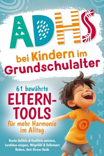 ADHS bei Kindern im Grundschulalter – 61 bewährte Eltern-Tools für mehr Harmonie im Alltag: Starke Gefühle & Konflikte meistern, Lernfokus steigern, Mitgefühl & Selbstwert fördern, Anti-Stress-Guide von Independently published