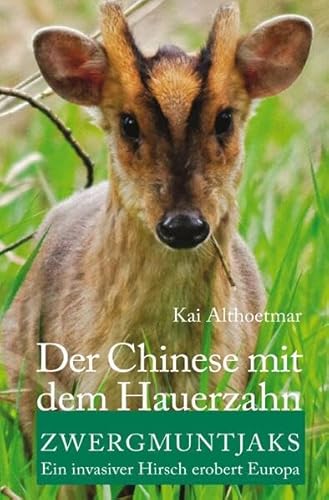 Der Chinese mit dem Hauerzahn: Zwergmuntjaks. Ein invasiver Hirsch erobert Europa Der Chinese mit dem Hauerzahn: Zwergmuntjaks. Ein invasiver Hirsch erobert Europa