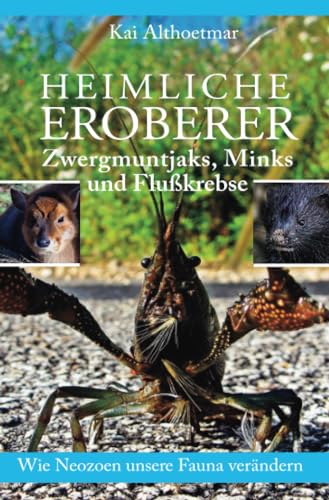 Heimliche Eroberer: Zwergmuntjaks, Minks und Flußkrebse. Wie Neozoen unsere Fauna verändern Heimliche Eroberer: Zwergmuntjaks, Minks und Flußkrebse. Wie Neozoen unsere Fauna verändern von epubli