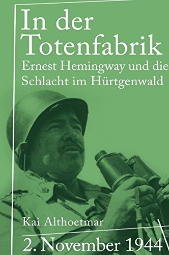 In der Totenfabrik: 2. November 1944. Ernest Hemingway und die Schlacht im Hürtgenwald In der Totenfabrik: 2. November 1944. Ernest Hemingway und die Schlacht im Hürtgenwald von epubli