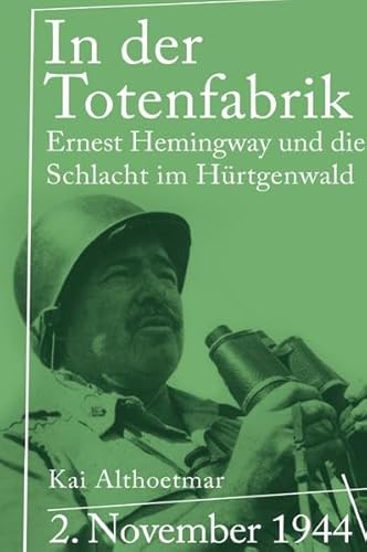 In der Totenfabrik: 2. November 1944. Ernest Hemingway und die Schlacht im Hürtgenwald
