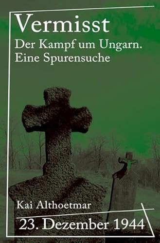 Vermisst: 23. Dezember 1944. Der Kampf um Ungarn. Eine Spurensuche Vermisst: 23. Dezember 1944. Der Kampf um Ungarn. Eine Spurensuche von epubli