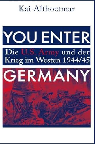 You Enter Germany. Die U.S. Army und der Krieg im Westen 1944/45 You Enter Germany. Die U.S. Army und der Krieg im Westen 1944/45