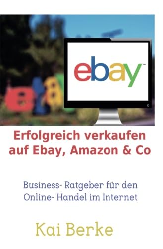 Erfolgreich verkaufen auf Ebay, Amazon & Co: Business- Ratgeber für den Online- Handel im Internet