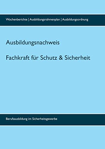 Ausbildungsnachweis Fachkraft/Servicekraft für Schutz und Sicherheit: inklusive Wochenberichte (bis 3 Jahre), Ausbildungsrahmenplan und Ausbildungsordnung