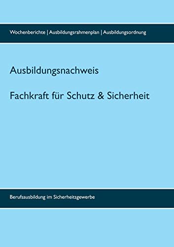 Ausbildungsnachweis Fachkraft/Servicekraft für Schutz und Sicherheit: inklusive Wochenberichte (bis 3 Jahre), Ausbildungsrahmenplan und Ausbildungsordnung