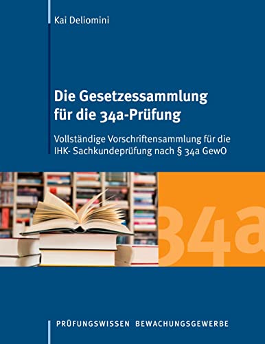 Die Gesetzessammlung für die 34a-Prüfung: Vollständige Vorschriftensammlung für die IHK- Sachkundeprüfung nach § 34a GewO Die Gesetzessammlung für die 34a-Prüfung: Vollständige Vorschriftensammlung für die IHK- Sachkundeprüfung nach § 34a GewO