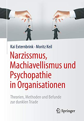 Narzissmus, Machiavellismus und Psychopathie in Organisationen: Theorien, Methoden und Befunde zur dunklen Triade