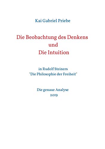 Die Beobachtung des Denkens und Die Intuition: in Rudolf Steiners "Die Philosophie der Freiheit" - Die genaue Analyse 2019