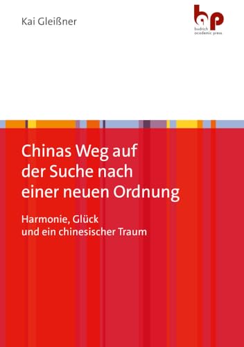 Chinas Weg auf der Suche nach einer neuen Ordnung: Harmonie, Glück und ein chinesischer Traum von Budrich Academic Press