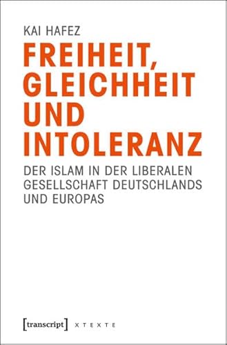 Freiheit, Gleichheit und Intoleranz: Der Islam in der liberalen Gesellschaft Deutschlands und Europas (X-Texte zu Kultur und Gesellschaft) von transcript Verlag