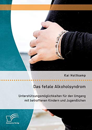 Das fetale Alkoholsyndrom: Unterstützungsmöglichkeiten für den Umgang mit betroffenen Kindern und Jugendlichen von Diplomica Verlag