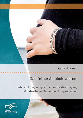 Das fetale Alkoholsyndrom: Unterstützungsmöglichkeiten für den Umgang mit betroffenen Kindern und Jugendlichen von Diplomica Verlag