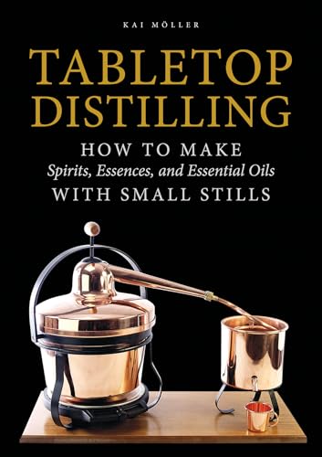 Tabletop Distilling: How to Make Spirits, Essences, and Essential Oils With Small Stills von Schiffer Publishing