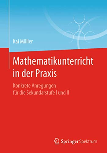 Mathematikunterricht in der Praxis: Konkrete Anregungen für die Sekundarstufe I und II von Springer Spektrum