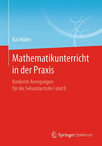 Mathematikunterricht in der Praxis: Konkrete Anregungen für die Sekundarstufe I und II