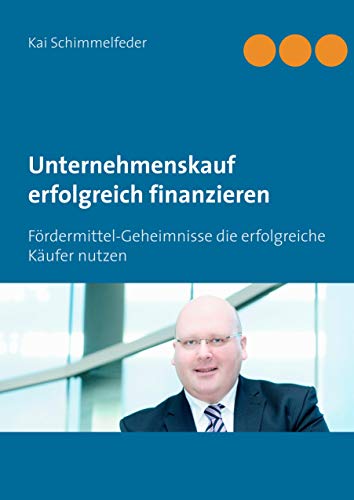 Unternehmenskauf erfolgreich finanzieren: Fördermittel-Geheimnisse die erfolgreiche Käufer nutzen von Books on Demand GmbH
